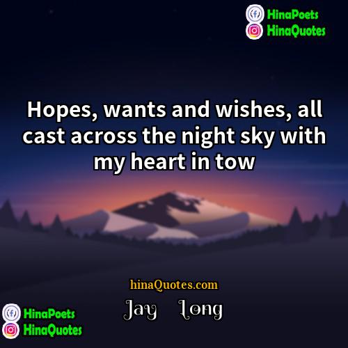 Jay     Long Quotes | Hopes, wants and wishes, all cast across